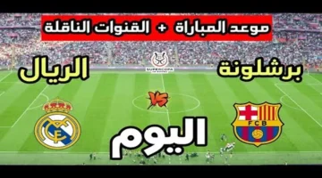 اللقاء المنتظر.. موعد وقنوات نقل برشلونة وريال مدريد في السوبر 2026